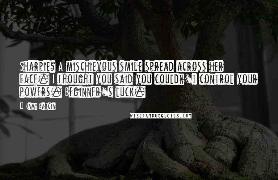 Kami Garcia Quotes: Sharpie? A mischievous smile spread across her face. I thought you said you couldn't control your powers. Beginner's luck.