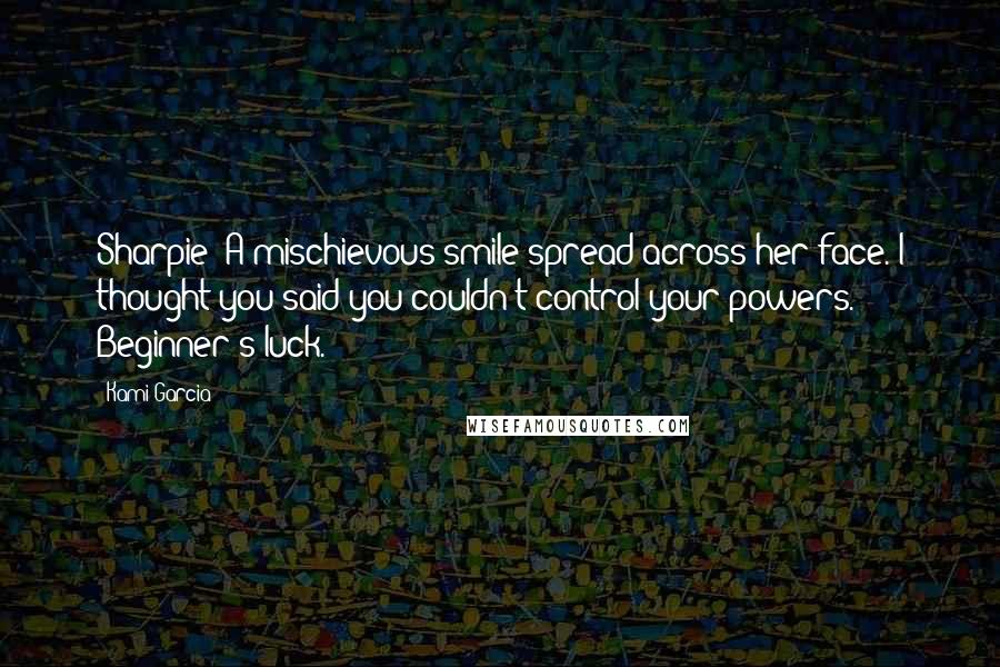 Kami Garcia Quotes: Sharpie? A mischievous smile spread across her face. I thought you said you couldn't control your powers. Beginner's luck.