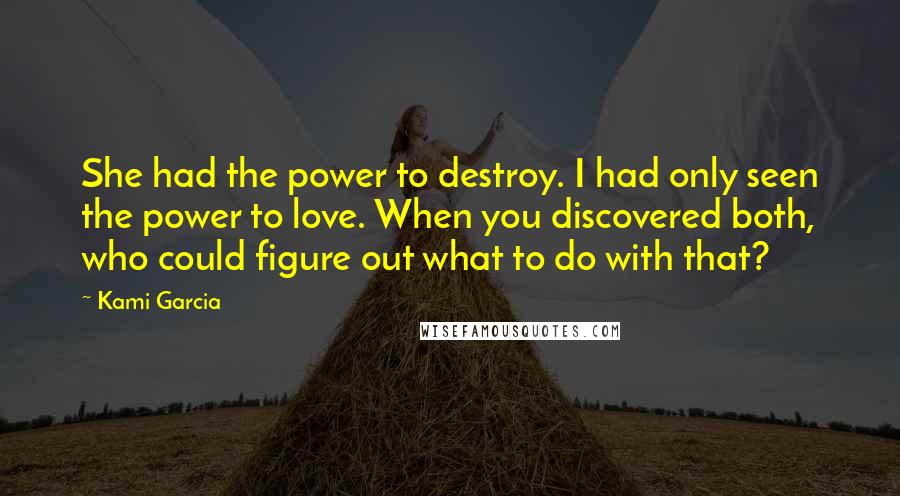 Kami Garcia Quotes: She had the power to destroy. I had only seen the power to love. When you discovered both, who could figure out what to do with that?