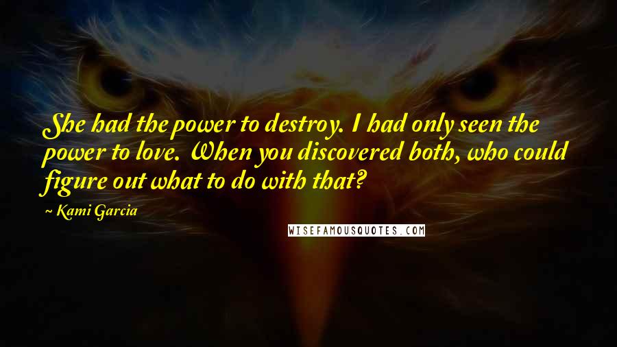 Kami Garcia Quotes: She had the power to destroy. I had only seen the power to love. When you discovered both, who could figure out what to do with that?