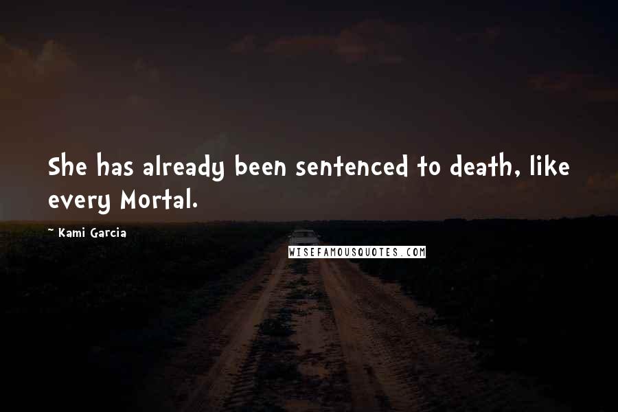 Kami Garcia Quotes: She has already been sentenced to death, like every Mortal.