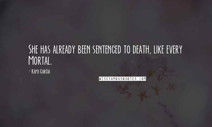 Kami Garcia Quotes: She has already been sentenced to death, like every Mortal.