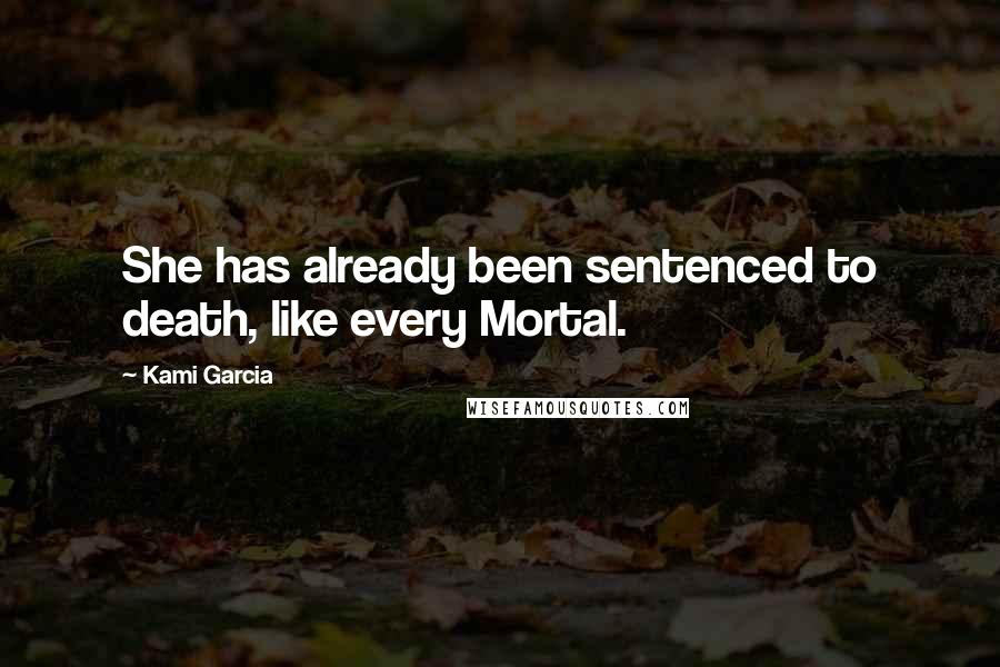 Kami Garcia Quotes: She has already been sentenced to death, like every Mortal.