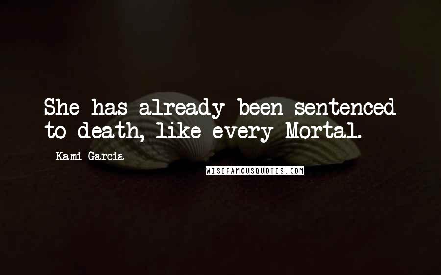 Kami Garcia Quotes: She has already been sentenced to death, like every Mortal.