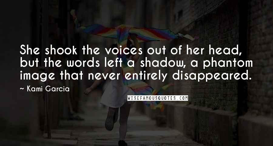 Kami Garcia Quotes: She shook the voices out of her head, but the words left a shadow, a phantom image that never entirely disappeared.