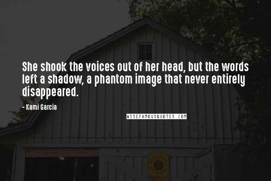 Kami Garcia Quotes: She shook the voices out of her head, but the words left a shadow, a phantom image that never entirely disappeared.