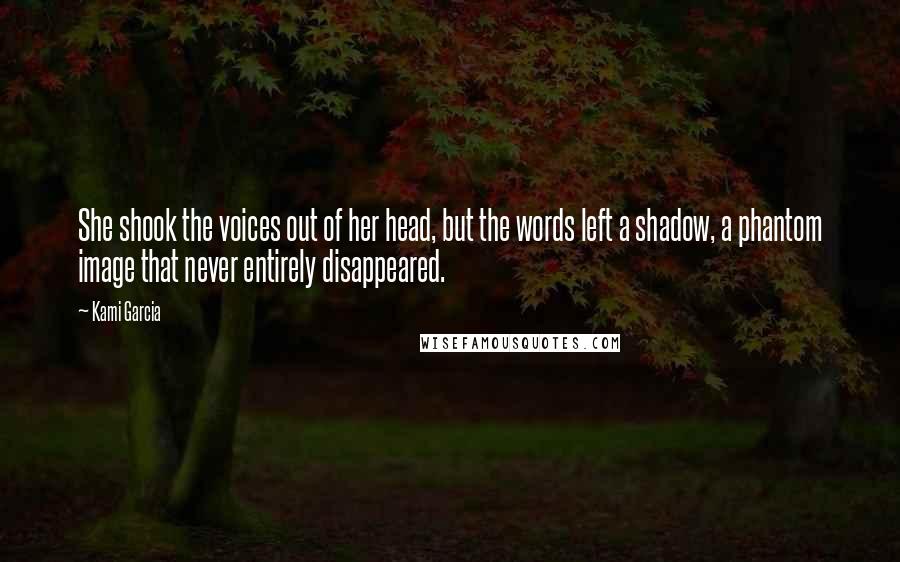 Kami Garcia Quotes: She shook the voices out of her head, but the words left a shadow, a phantom image that never entirely disappeared.