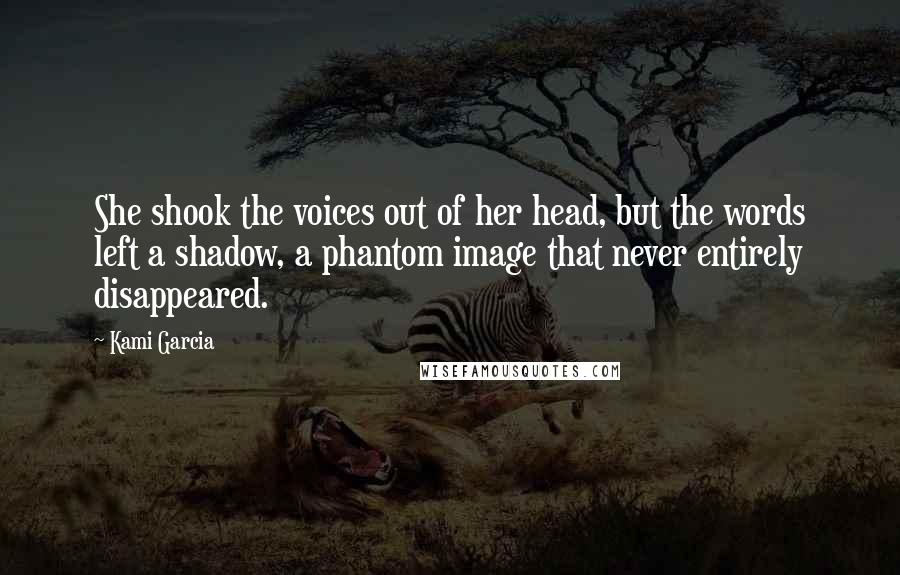 Kami Garcia Quotes: She shook the voices out of her head, but the words left a shadow, a phantom image that never entirely disappeared.