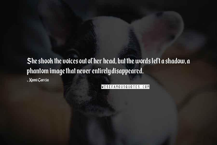 Kami Garcia Quotes: She shook the voices out of her head, but the words left a shadow, a phantom image that never entirely disappeared.