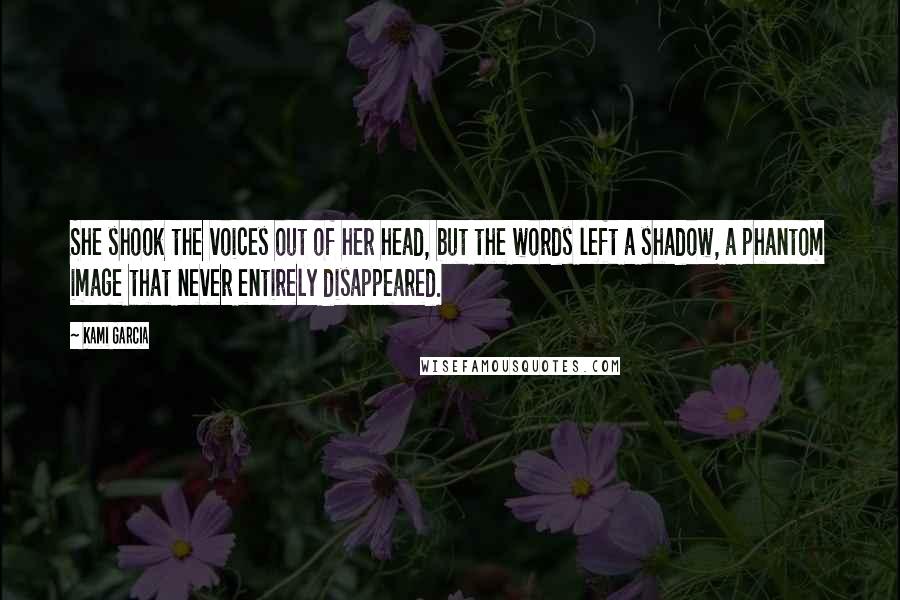 Kami Garcia Quotes: She shook the voices out of her head, but the words left a shadow, a phantom image that never entirely disappeared.