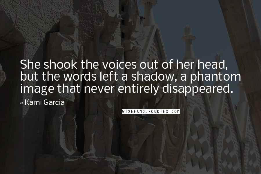 Kami Garcia Quotes: She shook the voices out of her head, but the words left a shadow, a phantom image that never entirely disappeared.