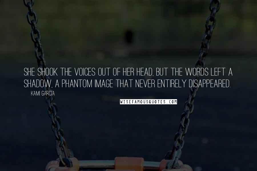 Kami Garcia Quotes: She shook the voices out of her head, but the words left a shadow, a phantom image that never entirely disappeared.