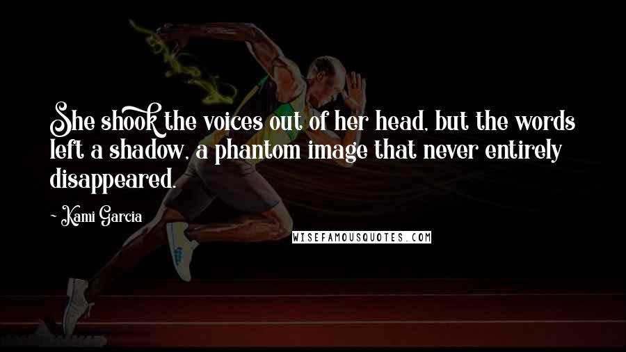 Kami Garcia Quotes: She shook the voices out of her head, but the words left a shadow, a phantom image that never entirely disappeared.