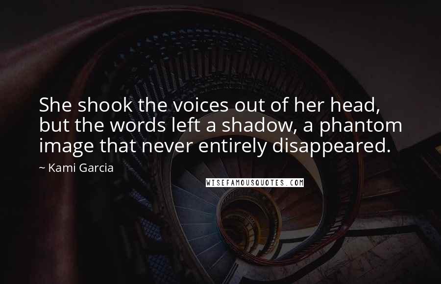 Kami Garcia Quotes: She shook the voices out of her head, but the words left a shadow, a phantom image that never entirely disappeared.