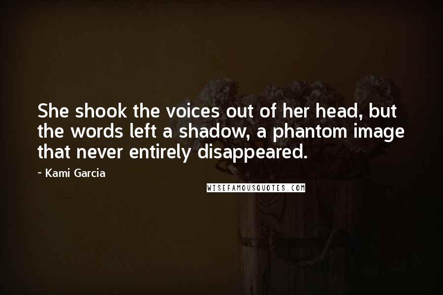 Kami Garcia Quotes: She shook the voices out of her head, but the words left a shadow, a phantom image that never entirely disappeared.