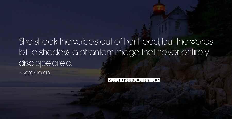 Kami Garcia Quotes: She shook the voices out of her head, but the words left a shadow, a phantom image that never entirely disappeared.