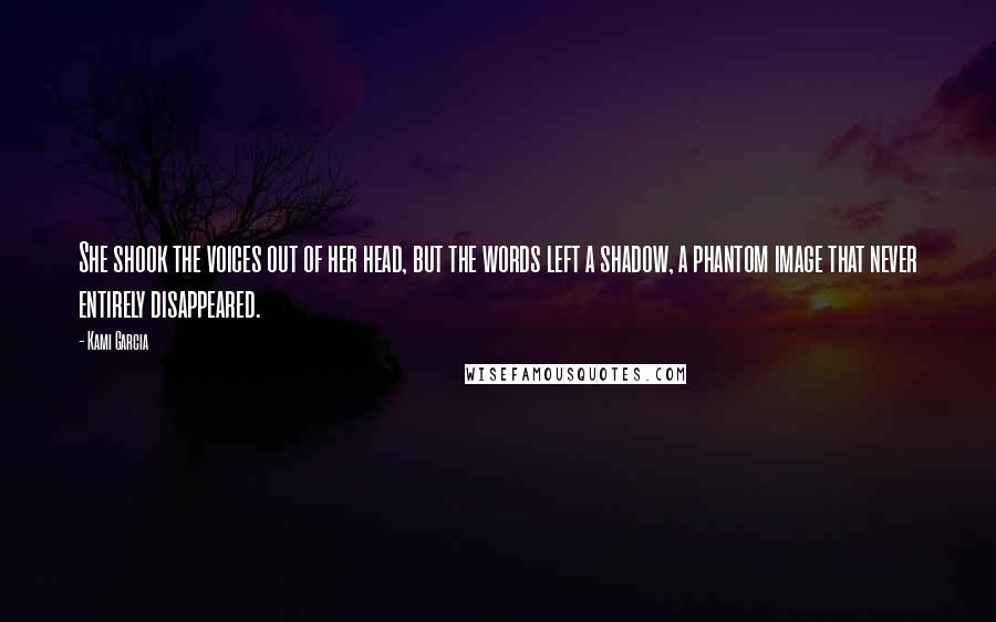 Kami Garcia Quotes: She shook the voices out of her head, but the words left a shadow, a phantom image that never entirely disappeared.