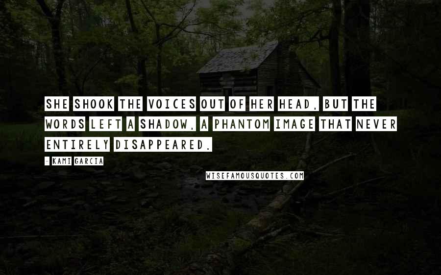 Kami Garcia Quotes: She shook the voices out of her head, but the words left a shadow, a phantom image that never entirely disappeared.