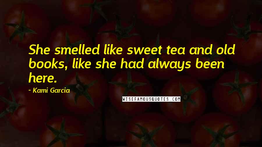 Kami Garcia Quotes: She smelled like sweet tea and old books, like she had always been here.