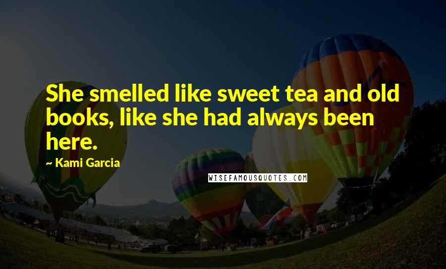 Kami Garcia Quotes: She smelled like sweet tea and old books, like she had always been here.