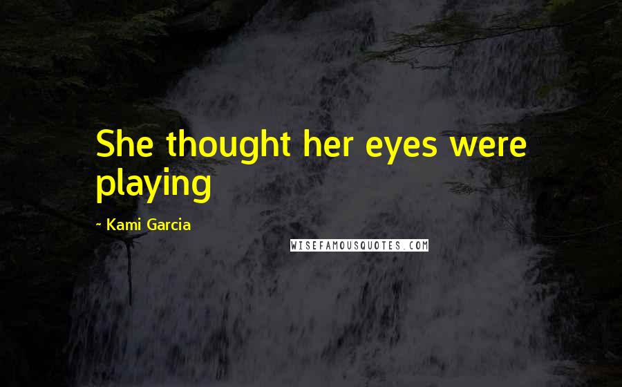 Kami Garcia Quotes: She thought her eyes were playing