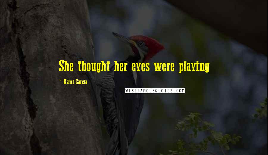 Kami Garcia Quotes: She thought her eyes were playing