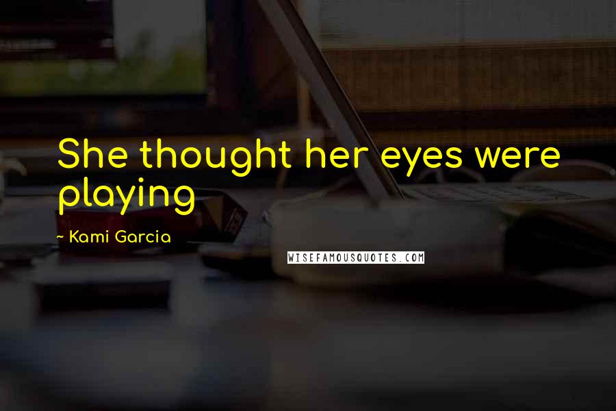 Kami Garcia Quotes: She thought her eyes were playing