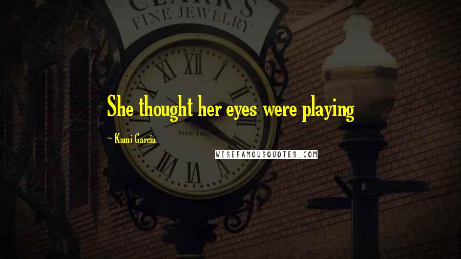 Kami Garcia Quotes: She thought her eyes were playing