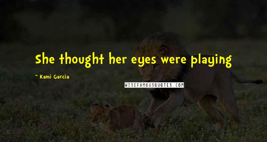 Kami Garcia Quotes: She thought her eyes were playing