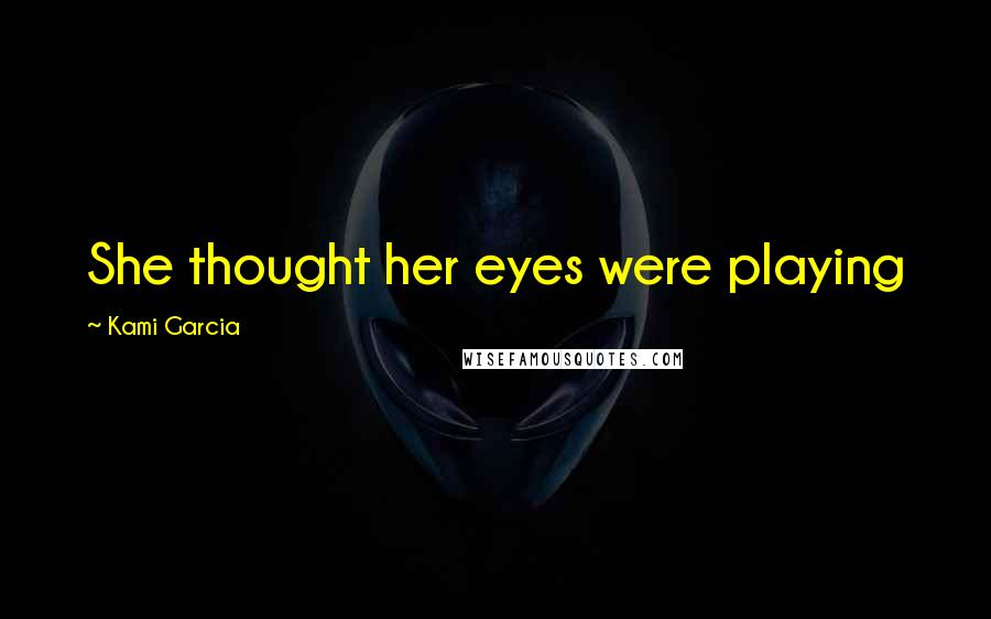 Kami Garcia Quotes: She thought her eyes were playing