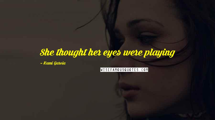 Kami Garcia Quotes: She thought her eyes were playing