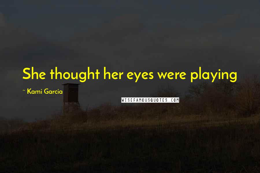 Kami Garcia Quotes: She thought her eyes were playing