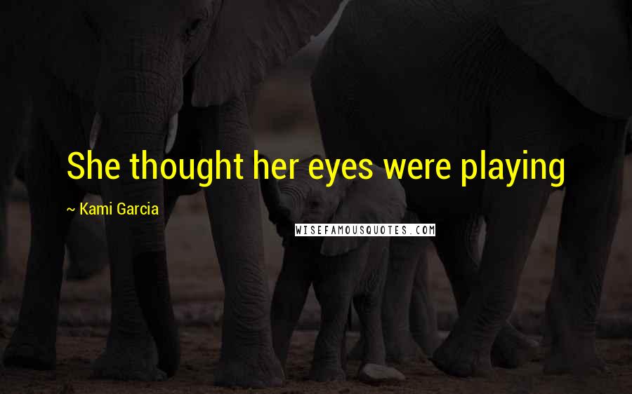 Kami Garcia Quotes: She thought her eyes were playing