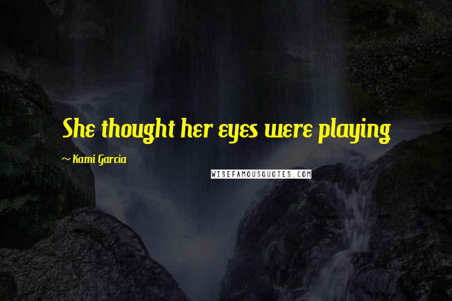 Kami Garcia Quotes: She thought her eyes were playing