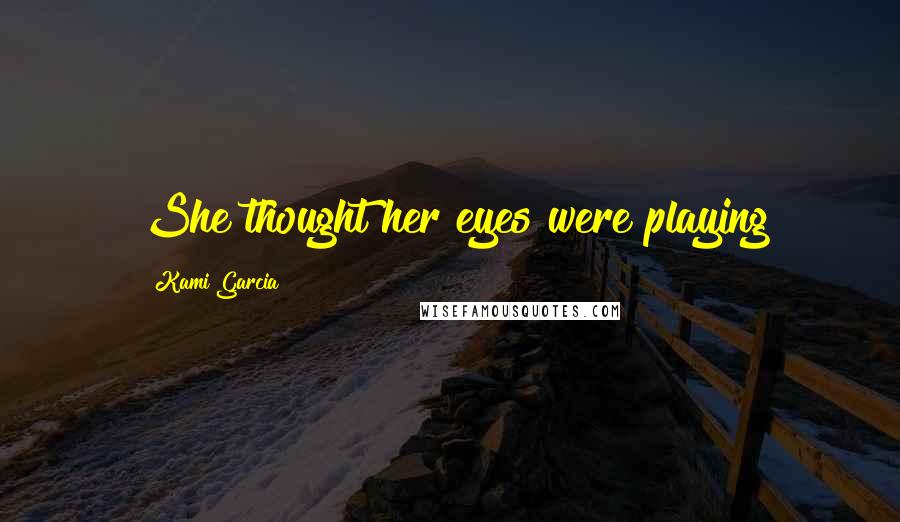 Kami Garcia Quotes: She thought her eyes were playing