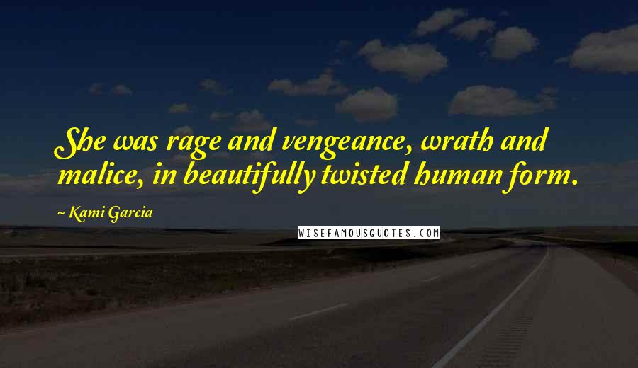 Kami Garcia Quotes: She was rage and vengeance, wrath and malice, in beautifully twisted human form.