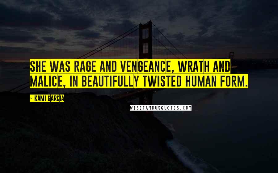 Kami Garcia Quotes: She was rage and vengeance, wrath and malice, in beautifully twisted human form.