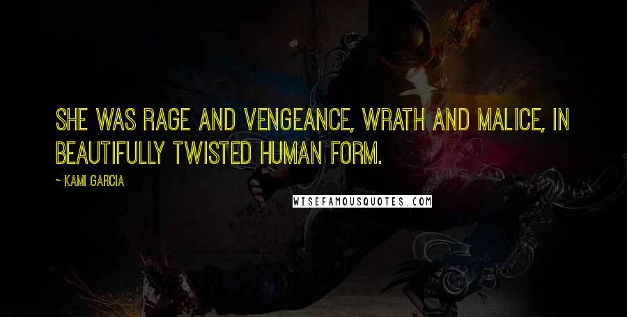 Kami Garcia Quotes: She was rage and vengeance, wrath and malice, in beautifully twisted human form.