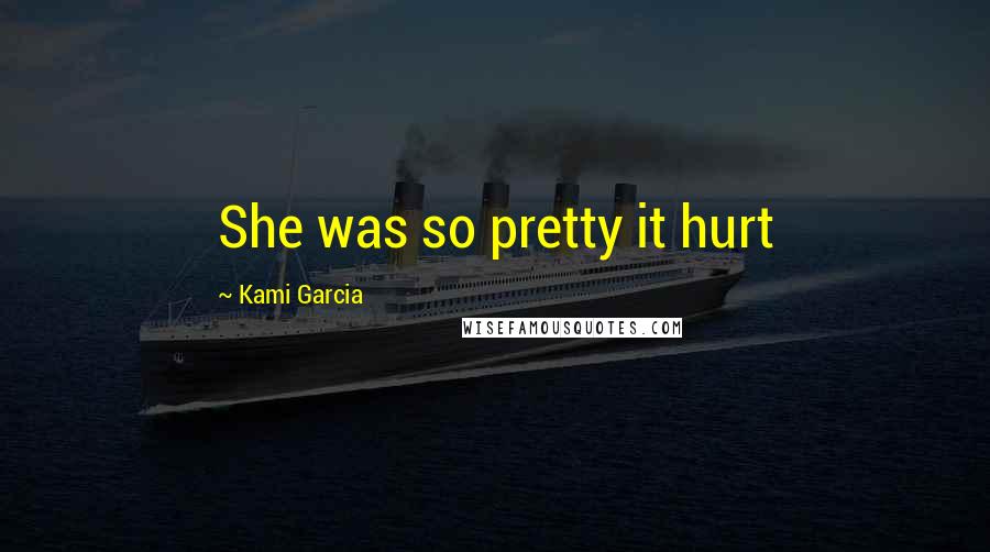 Kami Garcia Quotes: She was so pretty it hurt