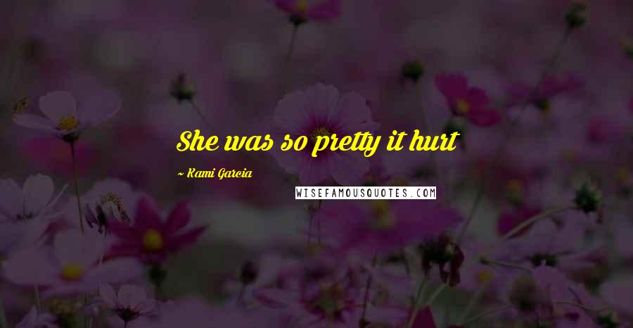 Kami Garcia Quotes: She was so pretty it hurt