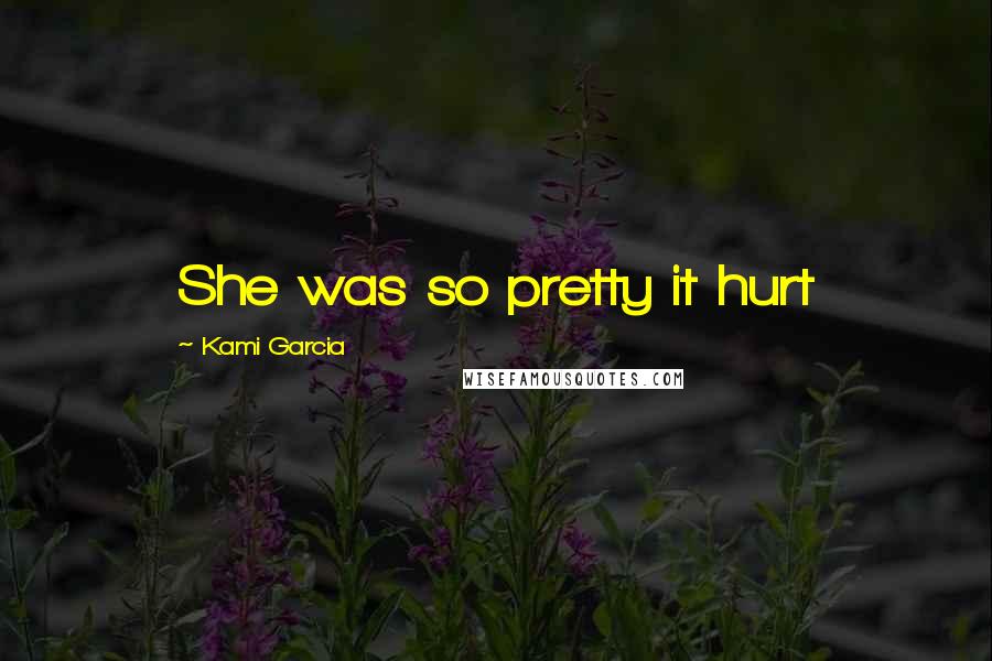 Kami Garcia Quotes: She was so pretty it hurt