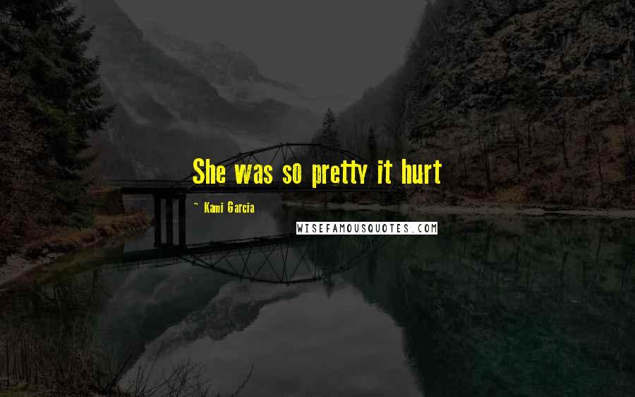 Kami Garcia Quotes: She was so pretty it hurt