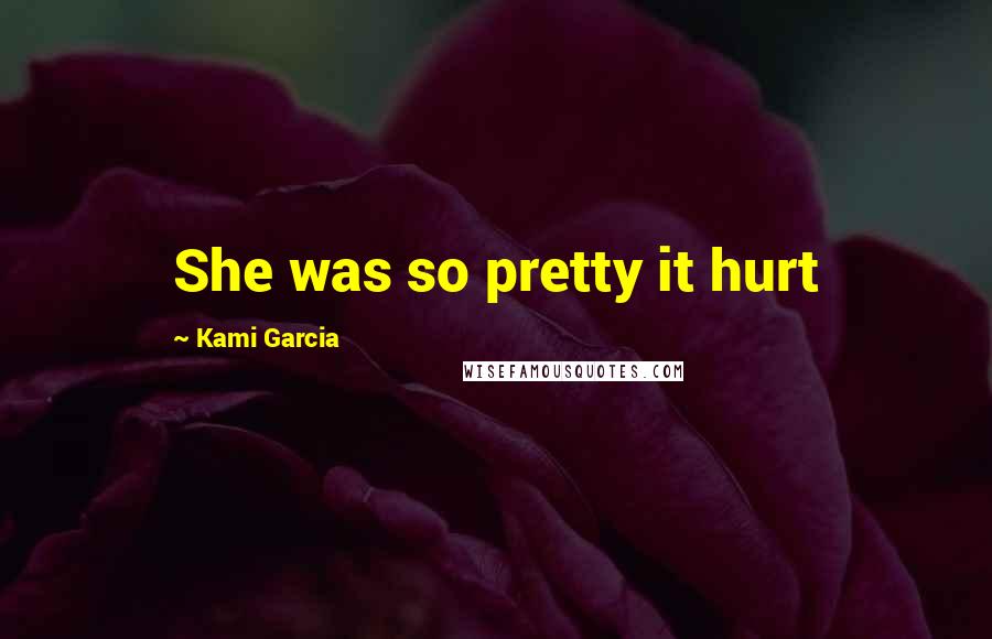 Kami Garcia Quotes: She was so pretty it hurt