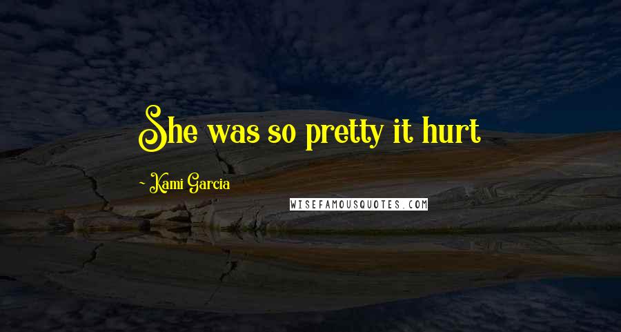 Kami Garcia Quotes: She was so pretty it hurt