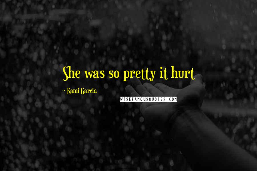 Kami Garcia Quotes: She was so pretty it hurt