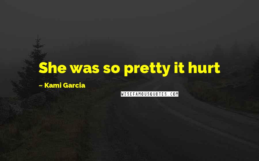 Kami Garcia Quotes: She was so pretty it hurt