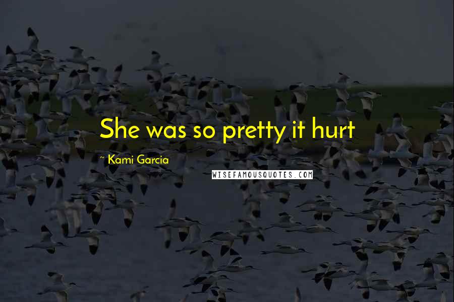 Kami Garcia Quotes: She was so pretty it hurt