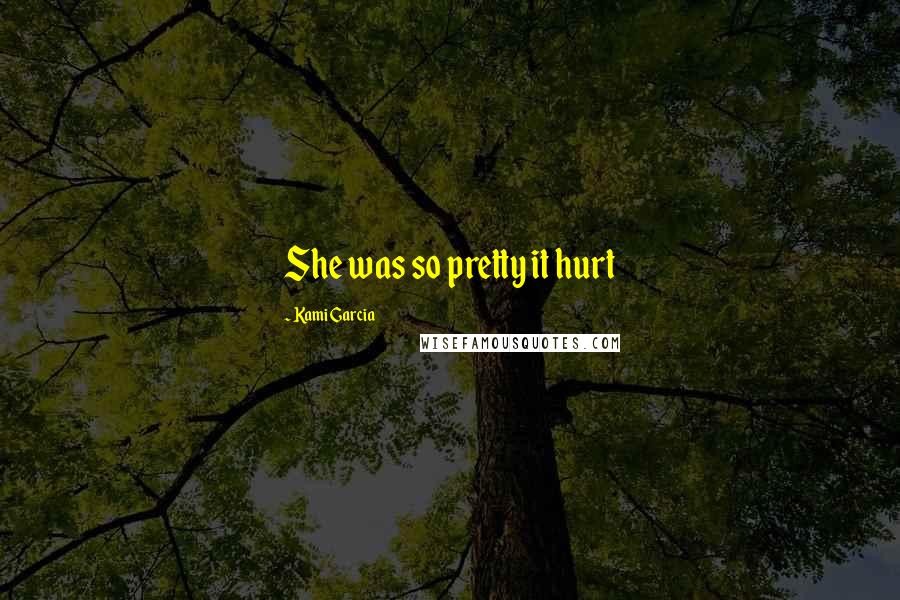 Kami Garcia Quotes: She was so pretty it hurt