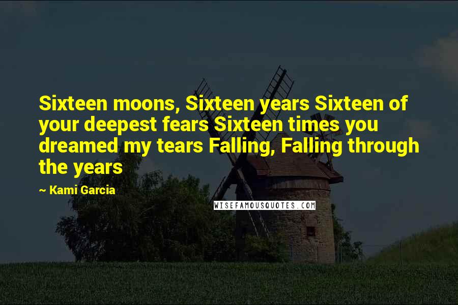 Kami Garcia Quotes: Sixteen moons, Sixteen years Sixteen of your deepest fears Sixteen times you dreamed my tears Falling, Falling through the years
