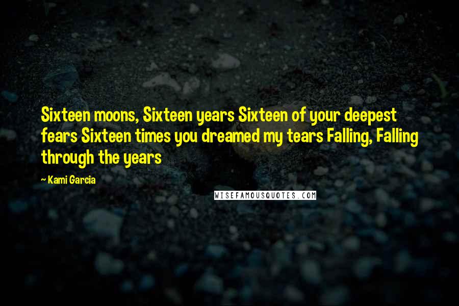 Kami Garcia Quotes: Sixteen moons, Sixteen years Sixteen of your deepest fears Sixteen times you dreamed my tears Falling, Falling through the years
